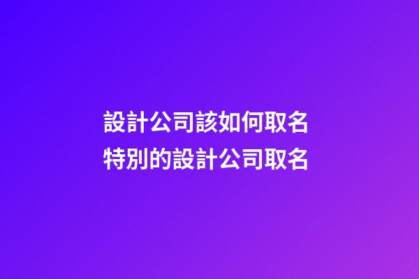 設計公司該如何取名 特別的設計公司取名-第1張-公司起名-玄機派